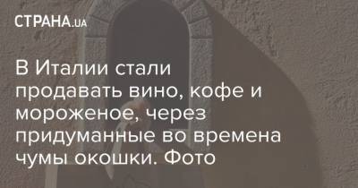 В Италии стали продавать вино, кофе и мороженое, через придуманные во времена чумы окошки. Фото