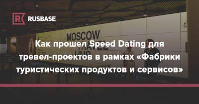 Как прошел Speed Dating для тревел-проектов в рамках «Фабрики туристических продуктов и сервисов»