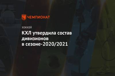КХЛ утвердила состав дивизионов в сезоне-2020/2021