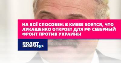 На всё способен: в Киеве боятся, что Лукашенко откроет для РФ...