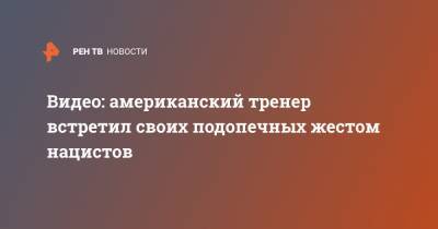 Видео: американский тренер встретил своих подопечных жестом нацистов