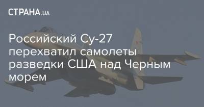 Российский Су-27 перехватил самолеты разведки США над Черным морем