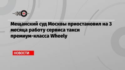 Мещанский суд Москвы приостановил на 3 месяца работу сервиса такси премиум-класса Wheely