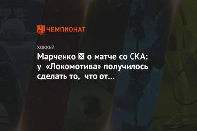 Марченко ─ о матче со СКА: у «Локомотива» получилось сделать то, что от нас требовали