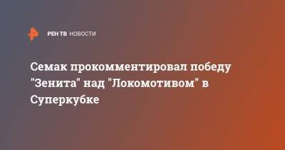 Семак прокомментировал победу "Зенита" над "Локомотивом" в Суперкубке