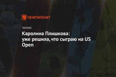 Каролина Плишкова: уже решила, что сыграю на US Open