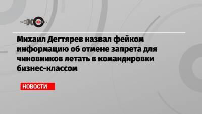 Михаил Дегтярев назвал фейком информацию об отмене запрета для чиновников летать в командировки бизнес-классом