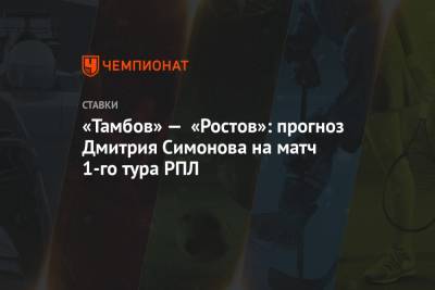«Тамбов» — «Ростов»: прогноз Дмитрия Симонова на матч 1-го тура РПЛ