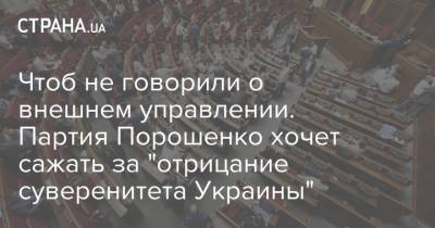 Чтоб не говорили о внешнем управлении. Партия Порошенко хочет сажать за "отрицание суверенитета Украины"