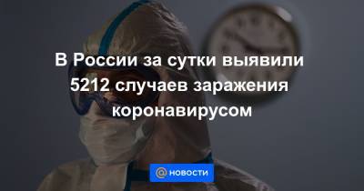 В России за сутки выявили 5212 случаев заражения коронавирусом