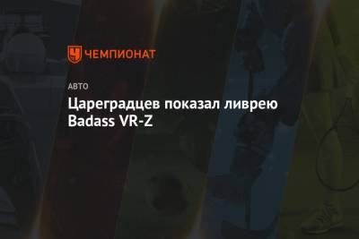 Цареградцев показал ливрею Badass VR-Z