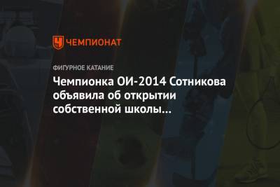 Чемпионка ОИ-2014 Сотникова объявила об открытии собственной школы фигурного катания