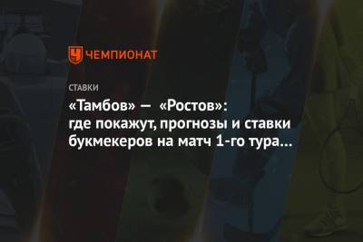 «Тамбов» — «Ростов»: где покажут, прогнозы и ставки букмекеров на матч 1-го тура РПЛ