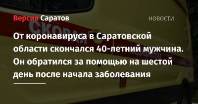 От коронавируса в Саратовской области скончался 40-летний мужчина. Он обратился за помощью на шестой день после начала заболевания