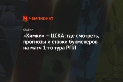 «Химки» — ЦСКА: где смотреть, прогнозы и ставки букмекеров на матч 1-го тура РПЛ