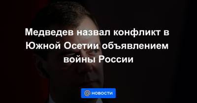 Медведев назвал конфликт в Южной Осетии объявлением войны России