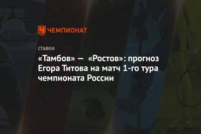 «Тамбов» — «Ростов»: прогноз Егора Титова на матч 1-го тура чемпионата России
