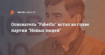 Основатель "Faberlic" встал во главе партии "Новых людей"