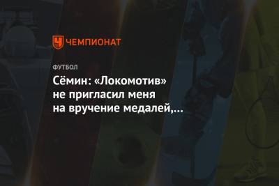 Сёмин: «Локомотив» не пригласил меня на вручение медалей, я выиграл 12 матчей, а они — 4