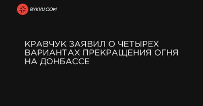 Кравчук заявил о четырех вариантах прекращения огня на Донбассе