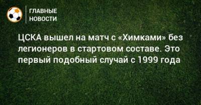 ЦСКА вышел на матч с «Химками» без легионеров в стартовом составе. Это первый подобный случай с 1999 года