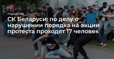 СК Беларуси: по делу о нарушении порядка на акции протеста проходят 17 человек