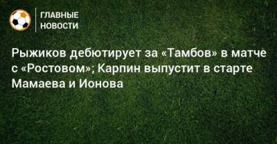 Рыжиков дебютирует за «Тамбов» в матче с «Ростовом»; Карпин выпустит в старте Мамаева и Ионова