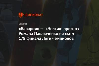 «Бавария» — «Челси»: прогноз Романа Павлюченко на матч 1/8 финала Лиги чемпионов