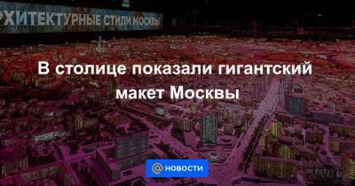 В столице показали гигантский макет Москвы