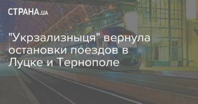 "Укрзализныця" вернула остановки поездов в Луцке и Тернополе