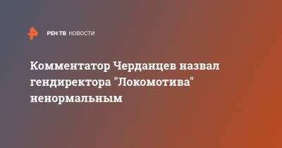 Комментатор Черданцев назвал гендиректора "Локомотива" ненормальным