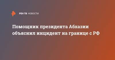 Помощник президента Абхазии объяснил инцидент на границе с РФ