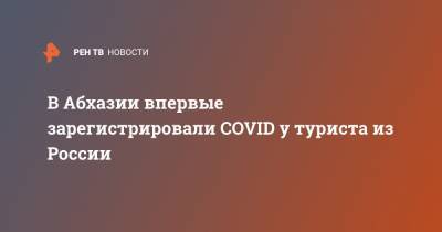 В Абхазии впервые зарегистрировали COVID у туриста из России