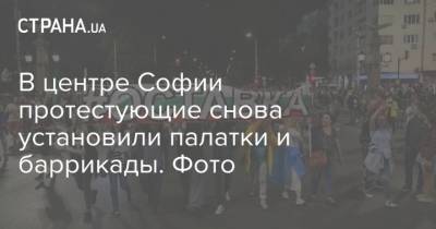 Румен Радев - София - В центре Софии протестующие снова установили палатки и баррикады. Фото - strana.ua - Болгария