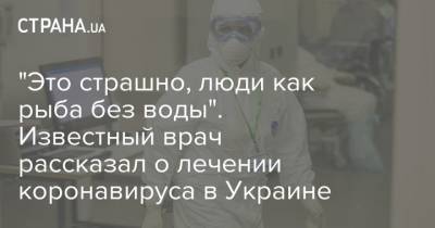 "Это страшно, люди как рыба без воды". Известный врач рассказал о лечении коронавируса в Украине