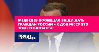 Медведев пообещал защищать граждан России – к Донбассу это тоже...