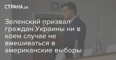 Зеленский призвал граждан Украины ни в коем случае не вмешиваться в американские выборы