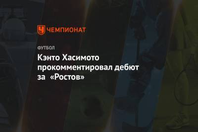 Кэнто Хасимото прокомментировал дебют за «Ростов»