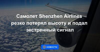 Самолет Shenzhen Airlines резко потерял высоту и подал экстренный сигнал