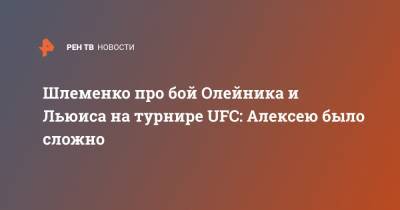 Шлеменко про бой Олейника и Льюиса на турнире UFC: Алексею было сложно