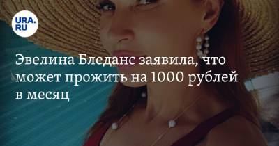 Эвелина Бледанс заявила, что может прожить на 1000 рублей в месяц