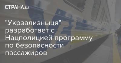 "Укрзализныця" разработает с Нацполицией программу по безопасности пассажиров