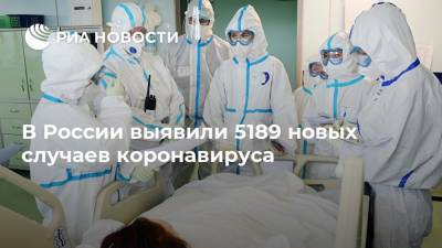 В России выявили 5189 новых случаев коронавируса