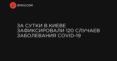 За сутки в Киеве зафиксировали 120 случаев заболевания COVID-19