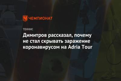 Григор Димитров - Adria Tour - Димитров рассказал, почему не стал скрывать заражение коронавирусом на Adria Tour - championat.com - Болгария