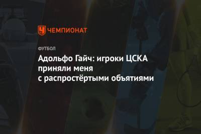 Адольфо Гайч: игроки ЦСКА приняли меня с распростёртыми объятиями