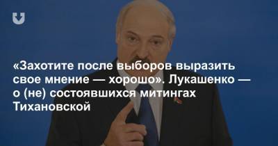 «Захотите после выборов выразить свое мнение — хорошо». Лукашенко — о (не) состоявшихся митингах Тихановской