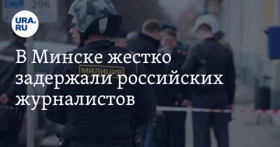 В Минске жестко задержали российских журналистов. ФОТО, ВИДЕО