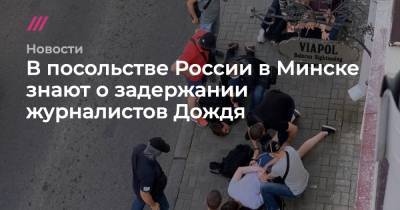 В посольстве России в Минске знают о задержании журналистов Дождя