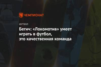 Бегич: «Локомотив» умеет играть в футбол, это качественная команда